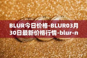 BLUR今日价格-BLUR03月30日最新价格行情-blur-network最新走势消息