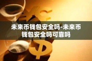 未来币钱包安全吗-未来币钱包安全吗可靠吗