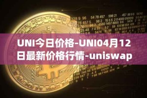 UNI今日价格-UNI04月12日最新价格行情-uniswap最新走势消息