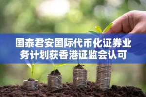 国泰君安国际代币化证券业务计划获香港证监会认可