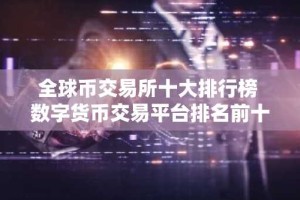 全球币交易所十大排行榜 数字货币交易平台排名前十