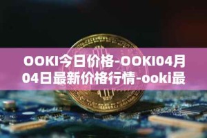 OOKI今日价格-OOKI04月04日最新价格行情-ooki最新走势消息
