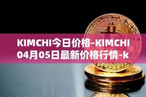 KIMCHI今日价格-KIMCHI04月05日最新价格行情-kimchi-finance最新走势消息
