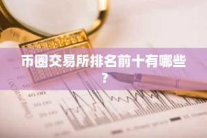 币圈交易所排名前十有哪些？