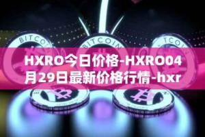 HXRO今日价格-HXRO04月29日最新价格行情-hxro最新走势消息