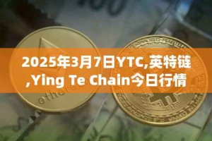 2025年3月7日YTC,英特链,Ying Te Chain今日行情最新价格