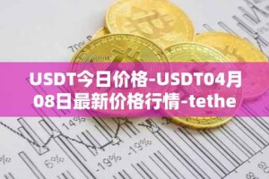 USDT今日价格-USDT04月08日最新价格行情-tether最新走势消息