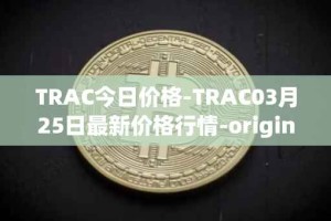 TRAC今日价格-TRAC03月25日最新价格行情-origintrail最新走势消息