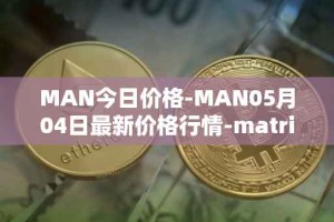 MAN今日价格-MAN05月04日最新价格行情-matrix-ai-network最新走势消息