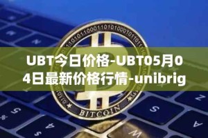 UBT今日价格-UBT05月04日最新价格行情-unibright最新走势消息