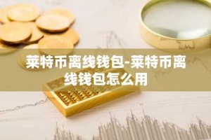 莱特币离线钱包-莱特币离线钱包怎么用