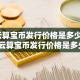 云算宝币发行价格是多少？-云算宝币发行价格是多少钱一张