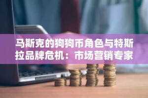 马斯克的狗狗币角色与特斯拉品牌危机：市场营销专家称其为“最伟大的品牌破坏者之一”