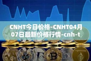 CNHT今日价格-CNHT04月07日最新价格行情-cnh-tether最新走势消息