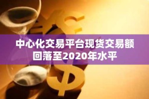 中心化交易平台现货交易额回落至2020年水平