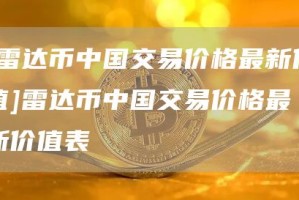 [雷达币中国交易价格最新价值]雷达币中国交易价格最新价值表