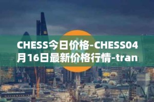 CHESS今日价格-CHESS04月16日最新价格行情-tranchess最新走势消息