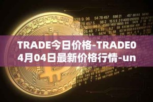 TRADE今日价格-TRADE04月04日最新价格行情-unitrade最新走势消息