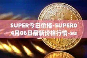 SUPER今日价格-SUPER04月06日最新价格行情-superfarm最新走势消息