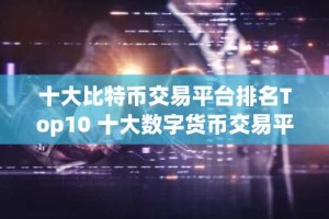 十大比特币交易平台排名Top10 十大数字货币交易平台排行