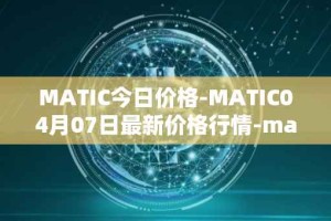 MATIC今日价格-MATIC04月07日最新价格行情-matic-network最新走势消息
