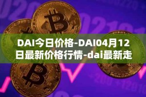 DAI今日价格-DAI04月12日最新价格行情-dai最新走势消息