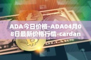 ADA今日价格-ADA04月08日最新价格行情-cardano最新走势消息