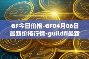 GF今日价格-GF04月06日最新价格行情-guildfi最新走势消息