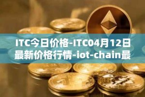 ITC今日价格-ITC04月12日最新价格行情-iot-chain最新走势消息