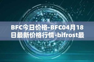 BFC今日价格-BFC04月18日最新价格行情-bifrost最新走势消息