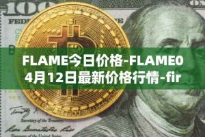 FLAME今日价格-FLAME04月12日最新价格行情-firestarter最新走势消息