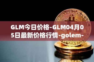 GLM今日价格-GLM04月05日最新价格行情-golem-network-tokens最新走势消息
