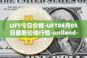 UFT今日价格-UFT04月05日最新价格行情-unilend-finance最新走势消息