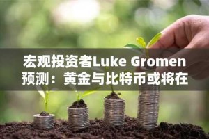 宏观投资者Luke Gromen预测：黄金与比特币或将在关键转折点前持续飙升