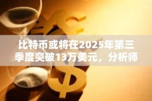 比特币或将在2025年第三季度突破13万美元，分析师称其正效仿黄金上涨路径