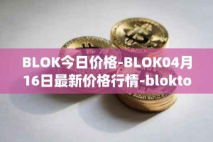 BLOK今日价格-BLOK04月16日最新价格行情-bloktopia最新走势消息