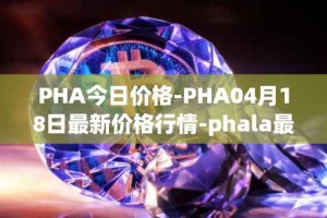 PHA今日价格-PHA04月18日最新价格行情-phala最新走势消息