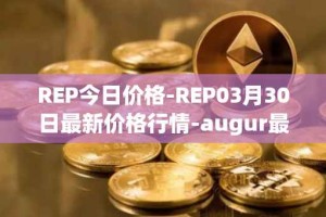 REP今日价格-REP03月30日最新价格行情-augur最新走势消息