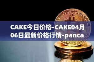 CAKE今日价格-CAKE04月06日最新价格行情-pancakeswap最新走势消息
