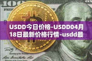 USDD今日价格-USDD04月18日最新价格行情-usdd最新走势消息
