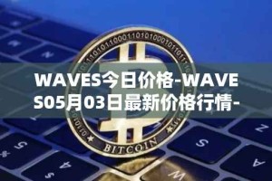 WAVES今日价格-WAVES05月03日最新价格行情-waves最新走势消息