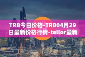 TRB今日价格-TRB04月29日最新价格行情-tellor最新走势消息