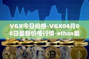 VGX今日价格-VGX04月08日最新价格行情-ethos最新走势消息