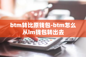 btm转比原钱包-btm怎么从im钱包转出去