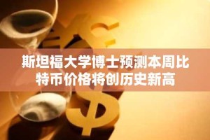 斯坦福大学博士预测本周比特币价格将创历史新高