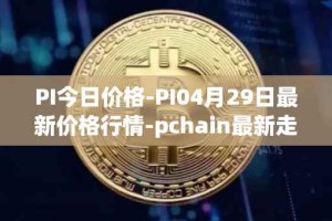 PI今日价格-PI04月29日最新价格行情-pchain最新走势消息