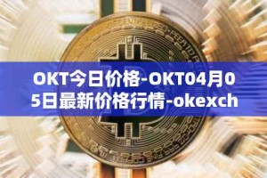 OKT今日价格-OKT04月05日最新价格行情-okexchain最新走势消息