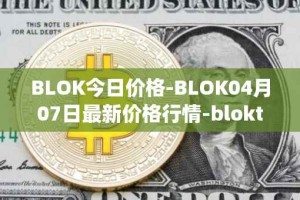 BLOK今日价格-BLOK04月07日最新价格行情-bloktopia最新走势消息