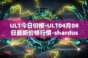 ULT今日价格-ULT04月08日最新价格行情-shardus最新走势消息