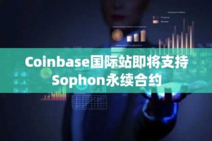 Coinbase国际站即将支持Sophon永续合约